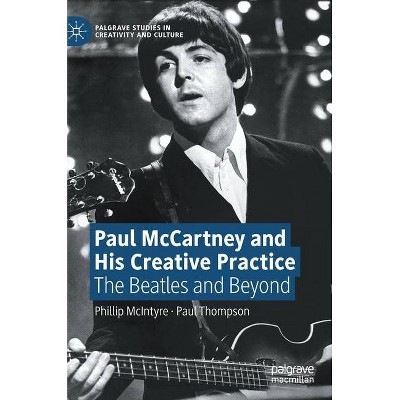 Paul McCartney and His Creative Practice - (Palgrave Studies in Creativity and Culture) by  Phillip McIntyre & Paul Thompson (Hardcover)