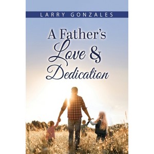 A Father's Love & Dedication - by  Larry Gonzales (Paperback) - 1 of 1