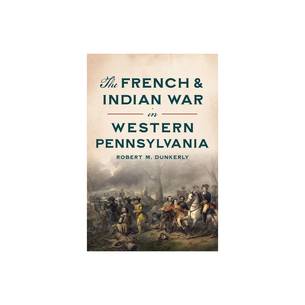 The French & Indian War in Western Pennsylvania - (Military) by Robert M Dunkerly (Paperback)