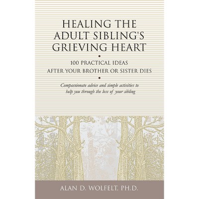 Healing the Adult Sibling's Grieving Heart - (Healing Your Grieving Heart) by  Alan D Wolfelt (Paperback)