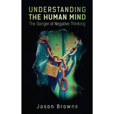 Understanding the Human Mind The Danger of Negative Thinking - by  Jason Browne (Paperback)