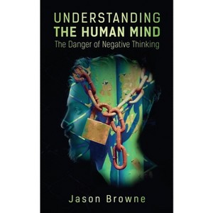 Understanding the Human Mind The Danger of Negative Thinking - by  Jason Browne (Paperback) - 1 of 1