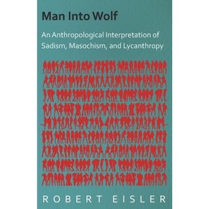 Man Into Wolf - An Anthropological Interpretation of Sadism, Masochism, and Lycanthropy - by  Robert Eisler (Hardcover) - 1 of 1
