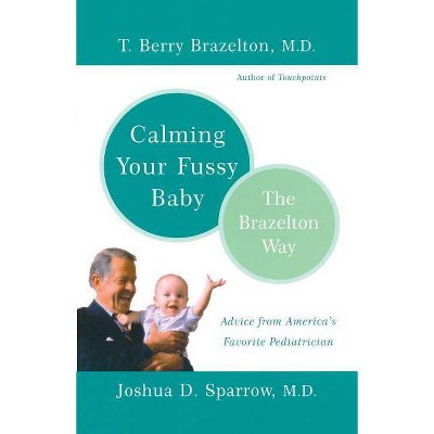 Calming Your Fussy Baby - (Brazelton Way) by  T Berry Brazelton & Joshua Sparrow (Paperback)