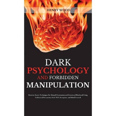 Dark Psychology and Forbidden Manipulation - by  Henry Wood (Hardcover)