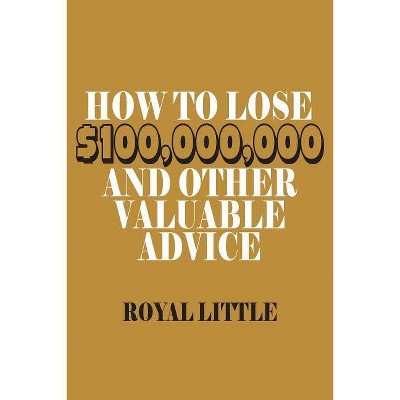 How to Lose $100,000,000 and Other Valuable Advice - by  Royal Little (Paperback)