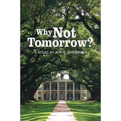 Why Not Tomorrow? - by  Jeff R Spalsbury (Paperback)