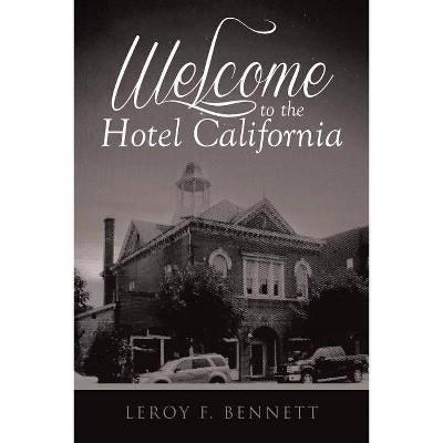 Welcome to the Hotel California - by  Leroy F Bennett (Paperback)