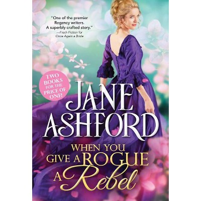 When You Give a Rogue a Rebel - by  Jane Ashford (Paperback)