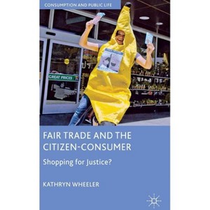 Fair Trade and the Citizen-Consumer - (Consumption and Public Life) by  K Wheeler (Hardcover) - 1 of 1