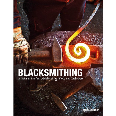 The Beginner's Guide to Blacksmithing: The Complete Guide to the Basic  Tools and Techniques for the Beginning Metal Worker (New Shoe Press)