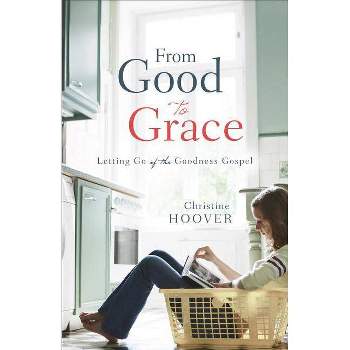From Good to Grace - by  Christine Hoover (Paperback)