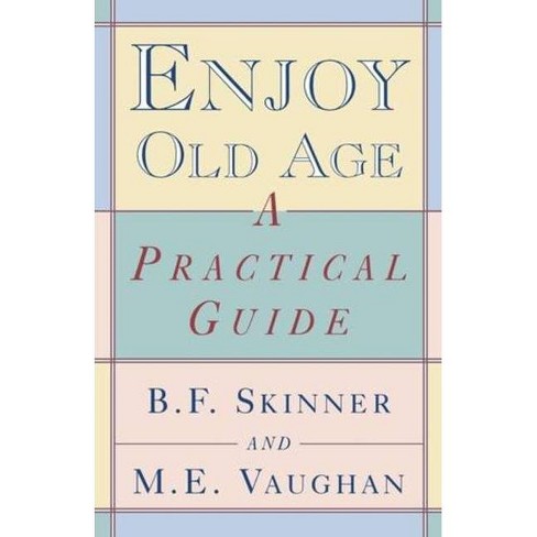 Enjoy Old Age By Burrhus Frederic Skinner M E Vaughan Margaret E Vaughan Paperback Target
