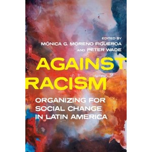 Against Racism - (Pitt Latin American) by  Monica Moreno Figueroa & Peter Wade (Hardcover) - 1 of 1