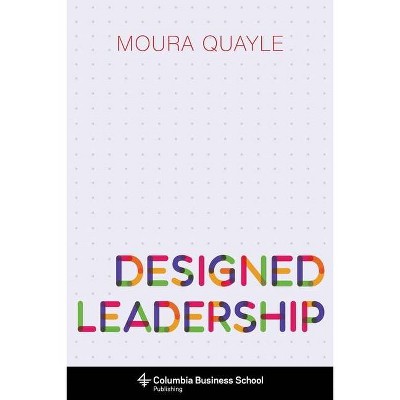 Designed Leadership - (Columbia Business School Publishing) by  Moura Quayle (Hardcover)