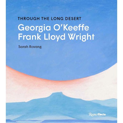 Through the Long Desert: Georgia O'Keeffe and Frank Lloyd Wright - by  Sarah Rovang (Hardcover)