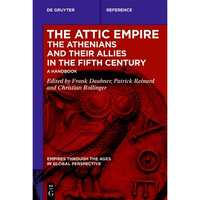 The Attic Empire. the Athenians and Their Allies in the Fifth Century - (Empires Through the Ages in Global Perspective) (Hardcover)