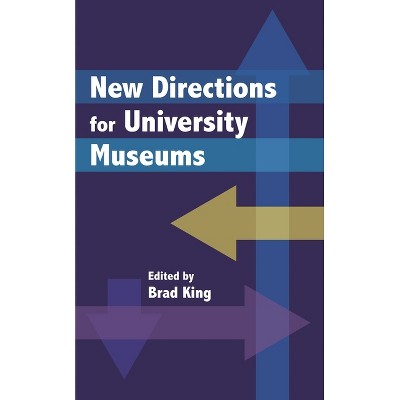 New Directions for University Museums - (A Lord Cultural Resources Book) by  Brad King (Hardcover)