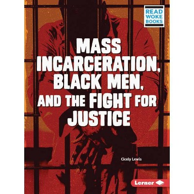 Mass Incarceration, Black Men, and the Fight for Justice - (Issues in Action (Read Woke (Tm) Books)) by  Cicely Lewis (Paperback)