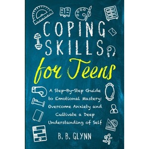 Coping Skills for Teens A Step-By-Step Guide to Emotional Mastery - by  B B Glynn (Paperback) - 1 of 1