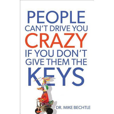 People Can't Drive You Crazy If You Don't Give Them the Keys - by  Mike Bechtle (Paperback)