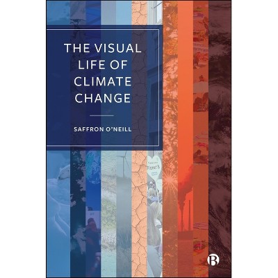 The Visual Life of Climate Change - by  Saffron O'Neill (Paperback)