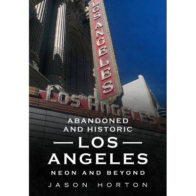 Abandoned and Historic Los Angeles - (America Through Time) by  Jason Horton (Paperback)