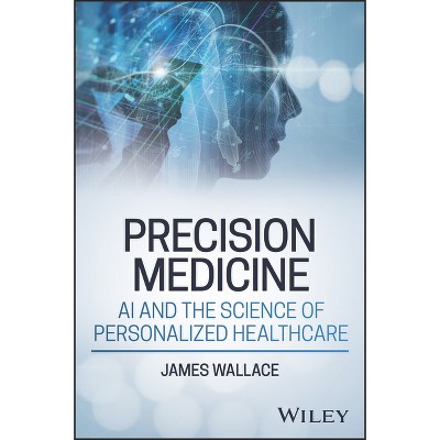 Precision Medicine, AI and the Science of Personalized Healthcare - by  James Wallace (Hardcover)