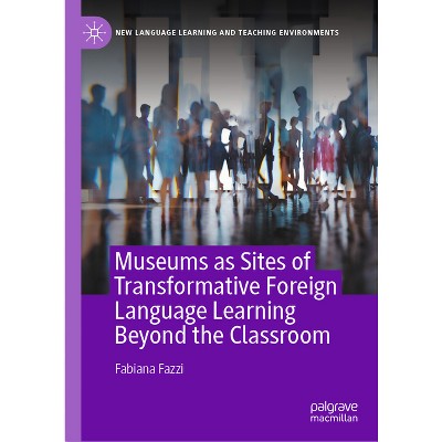Museums as Sites of Transformative Foreign Language Learning Beyond the Classroom - (New Language Learning and Teaching Environments) (Hardcover)