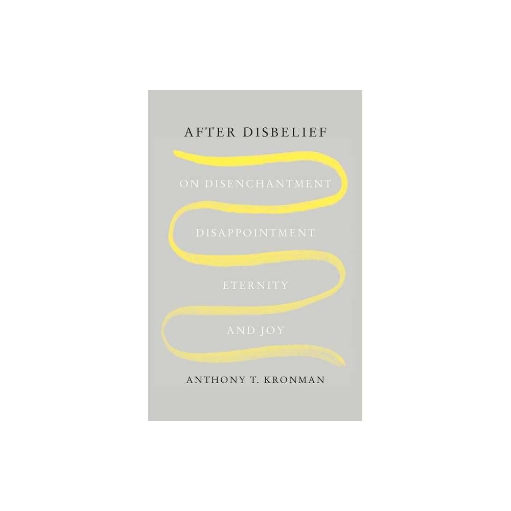 After Disbelief - by Anthony T Kronman (Hardcover)