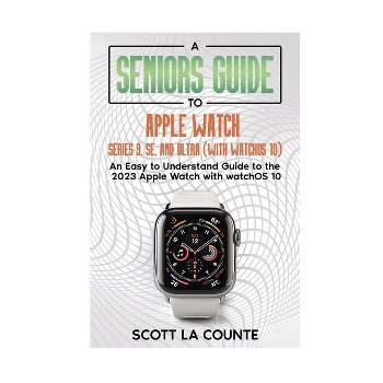 A Seniors Guide to Apple Watch Series 9, SE, and Ultra (With watchOS 10) - by  Scott La Counte (Paperback)