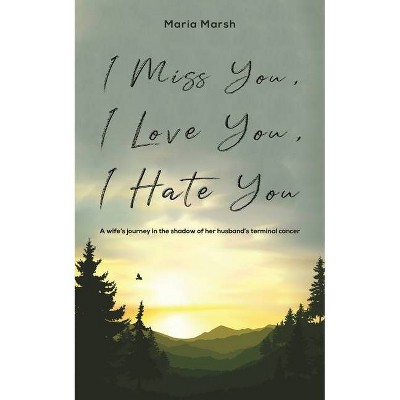 I Miss You, I Love You, I Hate You - by  Maria Marsh (Paperback)