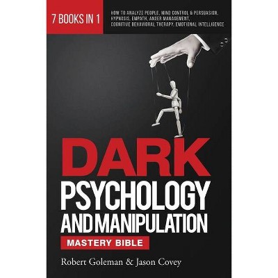 DARK PSYCHOLOGY AND MANIPULATION MASTERY BIBLE 7 Books in 1 - by  Robert Goleman & Jason Covey (Paperback)