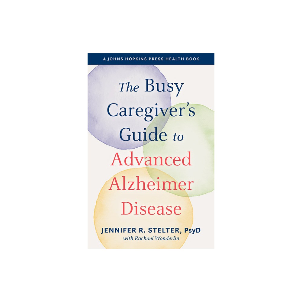 The Busy Caregivers Guide to Advanced Alzheimer Disease - (Johns Hopkins Press Health Books (Paperback)) by Jennifer R Stelter (Paperback)