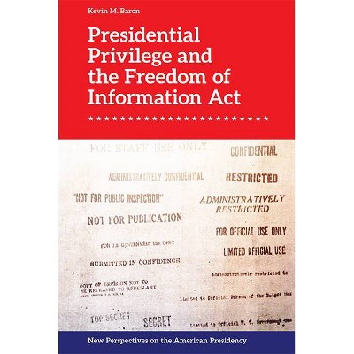 Presidential Privilege and the Freedom of Information ACT - (New Perspectives on the American Presidency) by  Kevin M Baron (Hardcover)