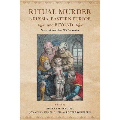 Ritual Murder in Russia, Eastern Europe, and Beyond - by  Eugene M Avrutin & Jonathan Dekel-Chen & Robert Weinberg (Paperback)