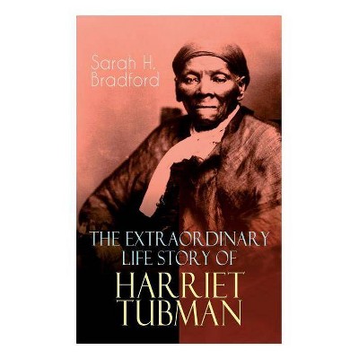 The Extraordinary Life Story of Harriet Tubman - by  Sarah H Bradford (Paperback)