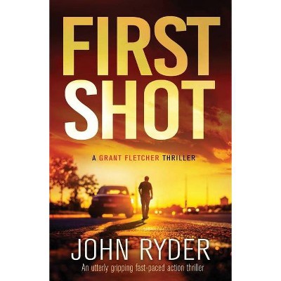 First Shot - (A Grant Fletcher Thriller) by  John Ryder (Paperback)