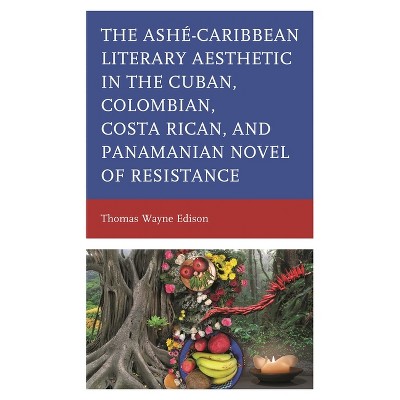 Ashé-Caribbean Literary Aesthetic in the Cuban, Colombian, Costa Rican, and Panamanian Novel of Resistance - by  Thomas Wayne Edison (Hardcover)
