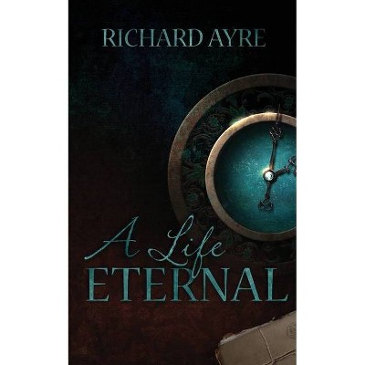 A Life Eternal - by  Richard Ayre (Paperback)