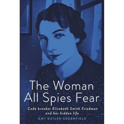 The Woman All Spies Fear - by  Amy Butler Greenfield (Hardcover)