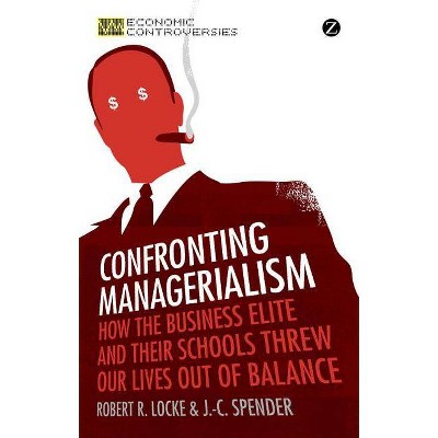 Confronting Managerialism - (Economic Controversies) by  Robert R Locke & J -C Spender (Paperback)