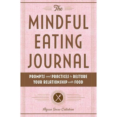 The Mindful Eating Journal - by  Alyssa Snow Callahan (Paperback)