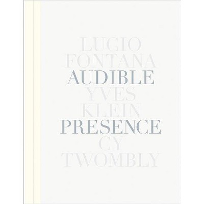 Audible Presence: Lucio Fontana, Yves Klein, Cy Twombly - (Hardcover)