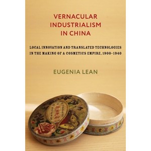 Vernacular Industrialism in China - (Studies of the Weatherhead East Asian Institute, Columbia Un) by  Eugenia Lean (Hardcover) - 1 of 1