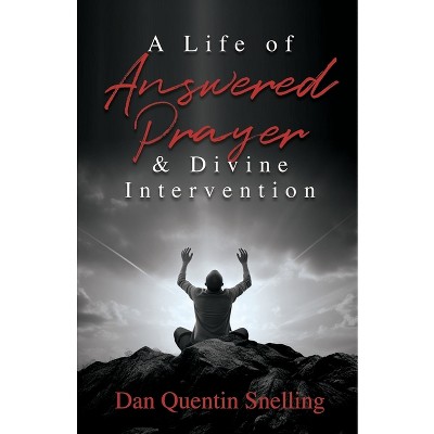 A Life of Answered Prayer & Divine Intervention - by  Dan Quentin Snelling (Paperback)