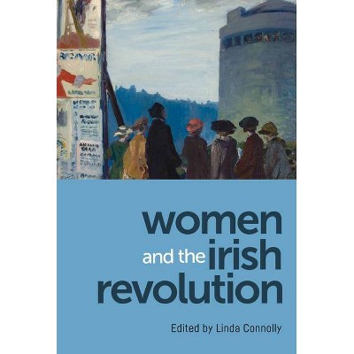 Women and the Irish Revolution: Feminism, Activism, Violence - by  Linda Connolly (Paperback)