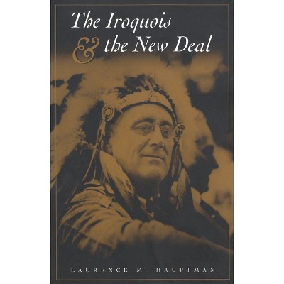 The Iroquois and the New Deal - (Iroquois and Their Neighbors) by  Laurence M Hauptman (Paperback)