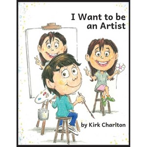 I Want to be an Artist - by  Kirk Charlton (Paperback) - 1 of 1