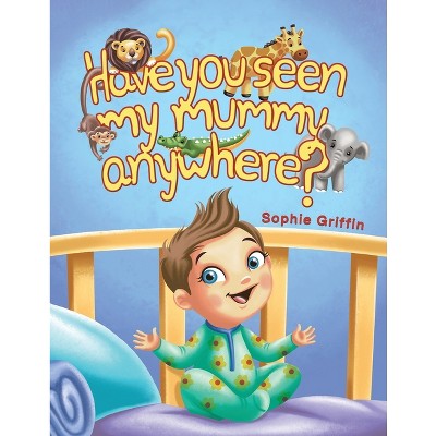 Have You Seen My Mummy Anywhere? - by  Sophie Griffin (Paperback)